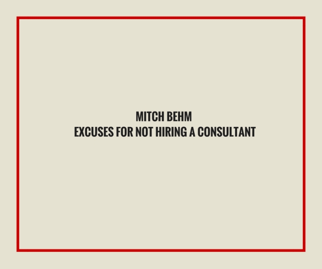 Mitch Behm_ Excuses for Not Hiring a Consultant.jpg